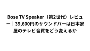 Bose TV Speaker(第2世代)レビュー|39,600円のサウンドバーは日本家屋のテレビ音質をどう変えるか