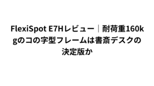 FlexiSpot E7Hレビュー｜耐荷重160kgのコの字型フレームは書斎デスクの決定版か