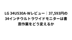 LG 34U530A-Wレビュー｜37,593円の34インチウルトラワイドモニターは書斎作業をどう変えるか
