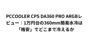PCCOOLER CPS DA360 PRO ARGBレビュー｜1万円台の360mm簡易水冷は「格安」でどこまで冷えるか