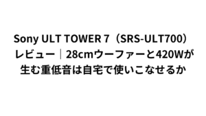 Sony ULT TOWER 7（SRS-ULT700）レビュー｜28cmウーファーと420Wが生む重低音は自宅で使いこなせるか