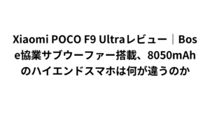 Xiaomi POCO F9 Ultraレビュー｜Bose協業サブウーファー搭載、8050mAhのハイエンドスマホは何が違うのか