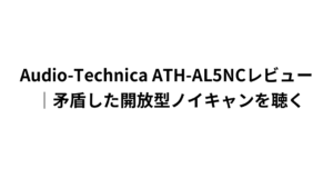 Audio-Technica ATH-AL5NCレビュー｜矛盾した開放型ノイキャンを聴く