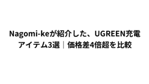 Nagomi-keが紹介した、UGREEN充電アイテム3選｜価格差4倍超を比較