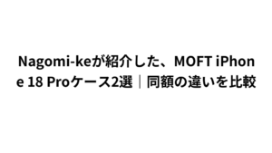 Nagomi-keが紹介した、MOFT iPhone 18 Proケース2選｜同額の違いを比較