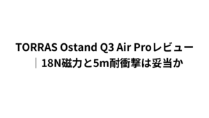TORRAS Ostand Q3 Air Proレビュー｜18N磁力と5m耐衝撃は妥当か