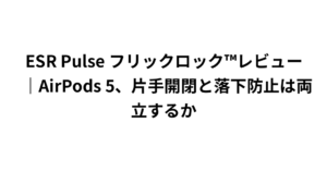 ESR Pulse フリックロック™レビュー｜AirPods 5、片手開閉と落下防止は両立するか
