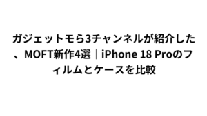 ガジェットモら3チャンネルが紹介した、MOFT新作4選｜iPhone 18 Proのフィルムとケースを比較