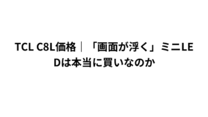 TCL C8L価格|「画面が浮く」ミニLEDは本当に買いなのか