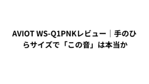 AVIOT WS-Q1PNKレビュー｜手のひらサイズで「この音」は本当か