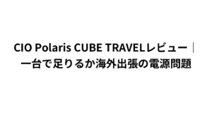 CIO Polaris CUBE TRAVELレビュー|一台で足りるか海外出張の電源問題