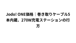 Jodo! ONE価格|巻き取りケーブル5本内蔵、270W充電ステーションの行方