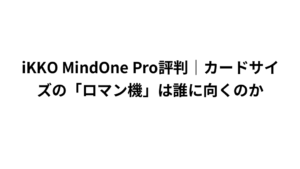 iKKO MindOne Pro評判|カードサイズの「ロマン機」は誰に向くのか