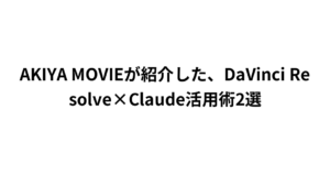 AKIYA MOVIEが紹介した、DaVinci Resolve×Claude活用術2選
