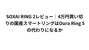 SOXAI RING 2レビュー｜4万円買い切りの国産スマートリングはOura Ring 5の代わりになるか