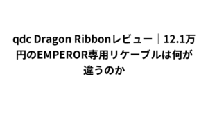 qdc Dragon Ribbonレビュー｜12.1万円のEMPEROR専用リケーブルは何が違うのか