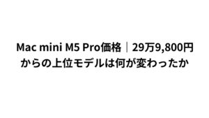 Mac mini M5 Pro価格|29万9,800円からの上位モデルは何が変わったか