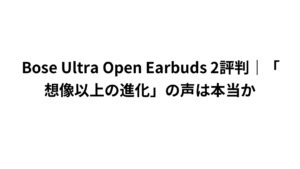 Bose Ultra Open Earbuds 2評判｜「想像以上の進化」の声は本当か